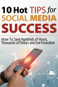 10 Hot Tips for Social Media Success- How to Save Hundreds of dollars